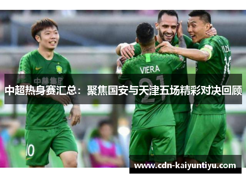 中超热身赛汇总：聚焦国安与天津五场精彩对决回顾