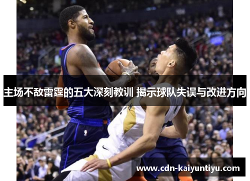 主场不敌雷霆的五大深刻教训 揭示球队失误与改进方向 主场不敌雷霆的五大深刻教训 揭示球队失误与改进方向