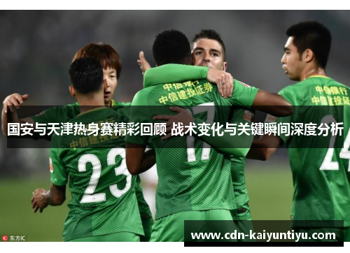 国安与天津热身赛精彩回顾 战术变化与关键瞬间深度分析
