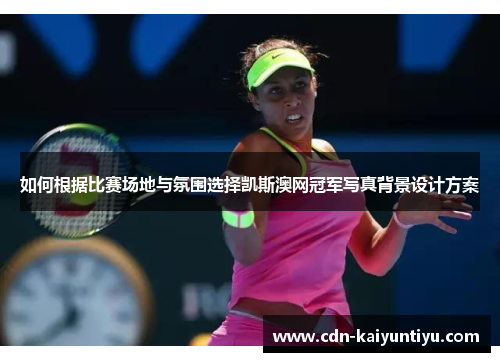 如何根据比赛场地与氛围选择凯斯澳网冠军写真背景设计方案