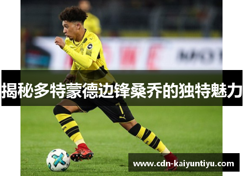 揭秘多特蒙德边锋桑乔的独特魅力 揭秘多特蒙德边锋桑乔的独特魅力