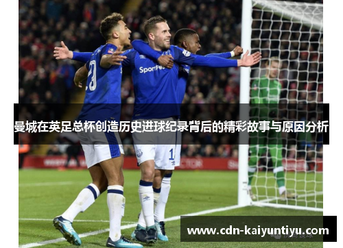 曼城在英足总杯创造历史进球纪录背后的精彩故事与原因分析 曼城在英足总杯创造历史进球纪录背后的精彩故事与原因分析