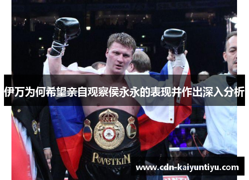 伊万为何希望亲自观察侯永永的表现并作出深入分析 伊万为何希望亲自观察侯永永的表现并作出深入分析