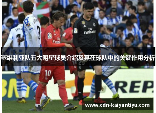 塞维利亚队五大明星球员介绍及其在球队中的关键作用分析 塞维利亚队五大明星球员介绍及其在球队中的关键作用分析