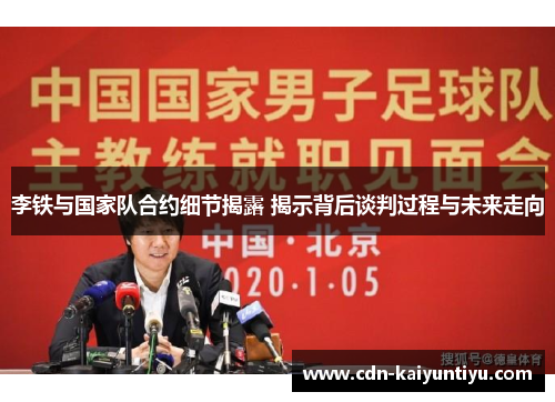 李铁与国家队合约细节揭露 揭示背后谈判过程与未来走向 李铁与国家队合约细节揭露 揭示背后谈判过程与未来走向