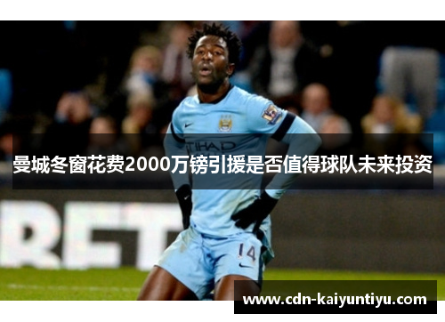 曼城冬窗花费2000万镑引援是否值得球队未来投资 曼城冬窗花费2000万镑引援是否值得球队未来投资