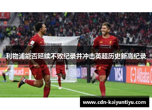 利物浦能否延续不败纪录并冲击英超历史新高纪录 利物浦能否延续不败纪录并冲击英超历史新高纪录