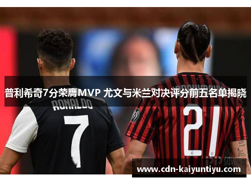 普利希奇7分荣膺MVP 尤文与米兰对决评分前五名单揭晓 普利希奇7分荣膺MVP 尤文与米兰对决评分前五名单揭晓