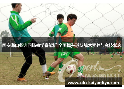 国安海口冬训四场教学赛解析 全面提升球队战术素养与竞技状态 国安海口冬训四场教学赛解析 全面提升球队战术素养与竞技状态