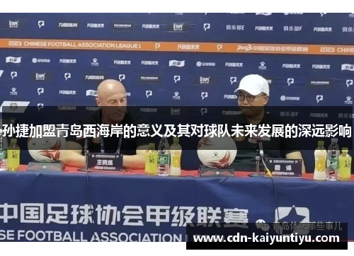 孙捷加盟青岛西海岸的意义及其对球队未来发展的深远影响 孙捷加盟青岛西海岸的意义及其对球队未来发展的深远影响