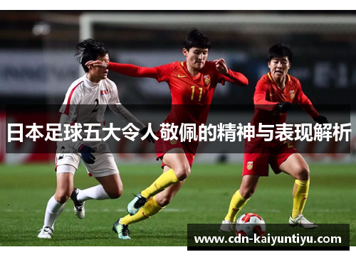 日本足球五大令人敬佩的精神与表现解析 日本足球五大令人敬佩的精神与表现解析