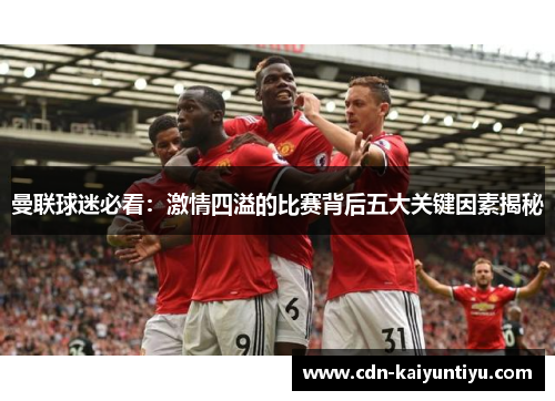 曼联球迷必看:激情四溢的比赛背后五大关键因素揭秘 曼联球迷必看:激情四溢的比赛背后五大关键因素揭秘