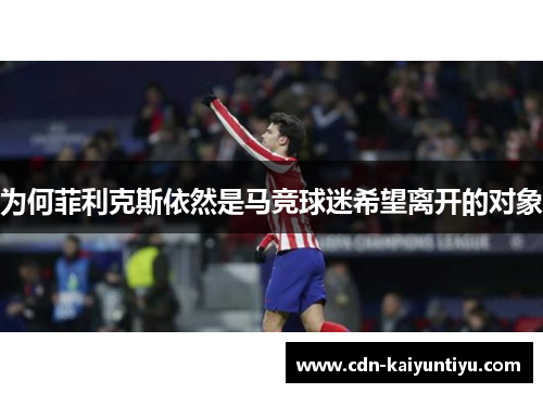 为何菲利克斯依然是马竞球迷希望离开的对象 为何菲利克斯依然是马竞球迷希望离开的对象