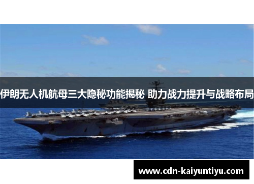 伊朗无人机航母三大隐秘功能揭秘 助力战力提升与战略布局 伊朗无人机航母三大隐秘功能揭秘 助力战力提升与战略布局