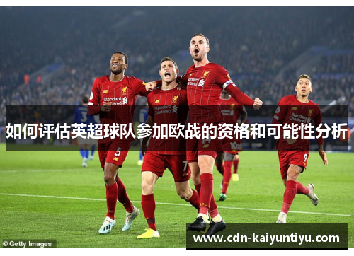 如何评估英超球队参加欧战的资格和可能性分析 如何评估英超球队参加欧战的资格和可能性分析
