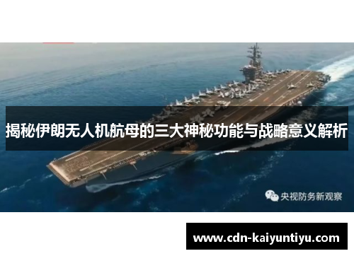 揭秘伊朗无人机航母的三大神秘功能与战略意义解析