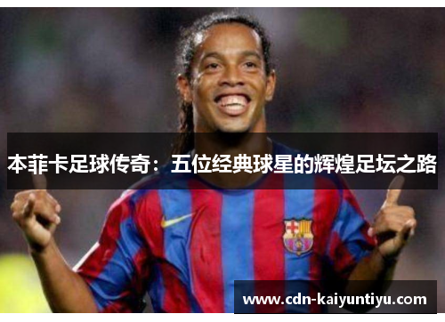 本菲卡足球传奇：五位经典球星的辉煌足坛之路