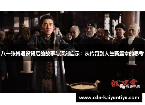 八一张博退役背后的故事与深刻启示:从传奇到人生新篇章的思考 八一张博退役背后的故事与深刻启示:从传奇到人生新篇章的思考