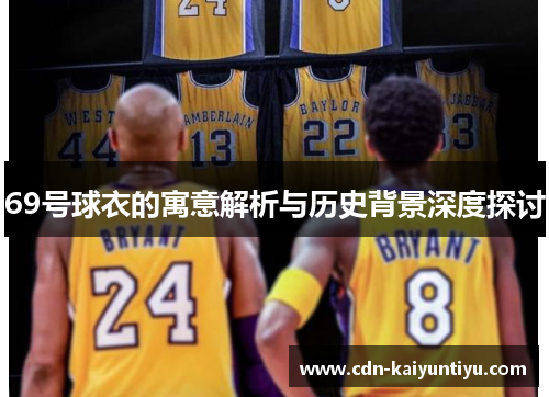 69号球衣的寓意解析与历史背景深度探讨 69号球衣的寓意解析与历史背景深度探讨