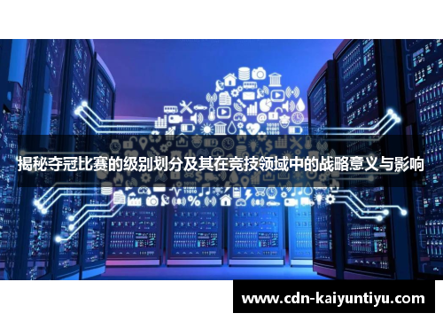 揭秘夺冠比赛的级别划分及其在竞技领域中的战略意义与影响