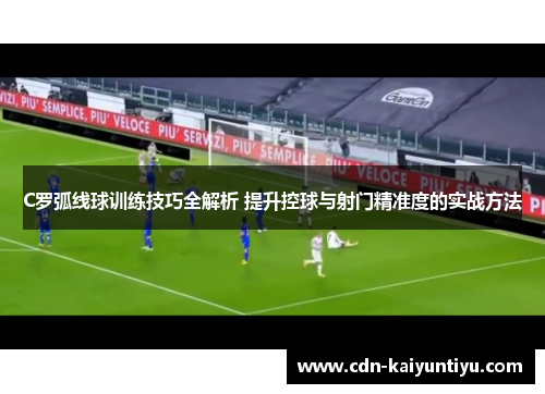 C罗弧线球训练技巧全解析 提升控球与射门精准度的实战方法 C罗弧线球训练技巧全解析 提升控球与射门精准度的实战方法