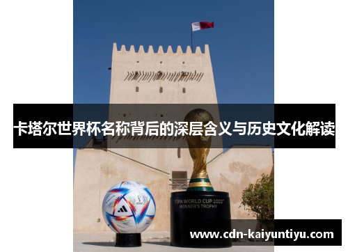 卡塔尔世界杯名称背后的深层含义与历史文化解读 卡塔尔世界杯名称背后的深层含义与历史文化解读