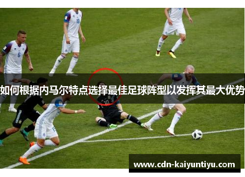 如何根据内马尔特点选择最佳足球阵型以发挥其最大优势