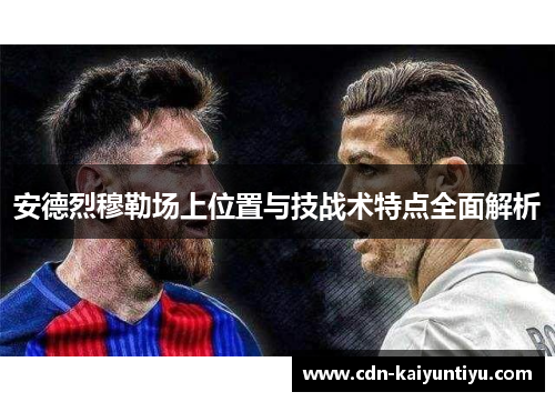 安德烈穆勒场上位置与技战术特点全面解析 安德烈穆勒场上位置与技战术特点全面解析