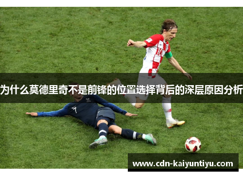 为什么莫德里奇不是前锋的位置选择背后的深层原因分析
