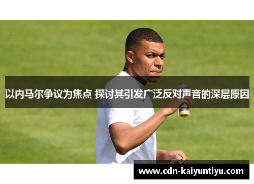 以内马尔争议为焦点 探讨其引发广泛反对声音的深层原因 以内马尔争议为焦点 探讨其引发广泛反对声音的深层原因
