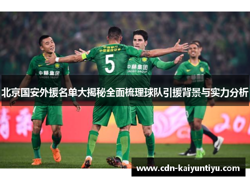 北京国安外援名单大揭秘全面梳理球队引援背景与实力分析 北京国安外援名单大揭秘全面梳理球队引援背景与实力分析