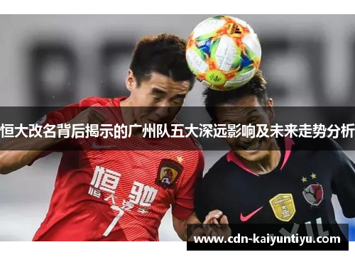 恒大改名背后揭示的广州队五大深远影响及未来走势分析 恒大改名背后揭示的广州队五大深远影响及未来走势分析