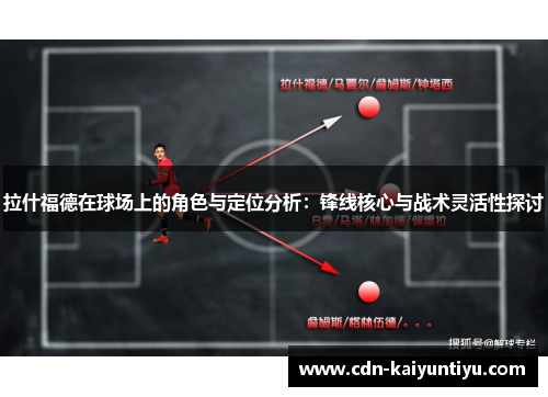拉什福德在球场上的角色与定位分析：锋线核心与战术灵活性探讨