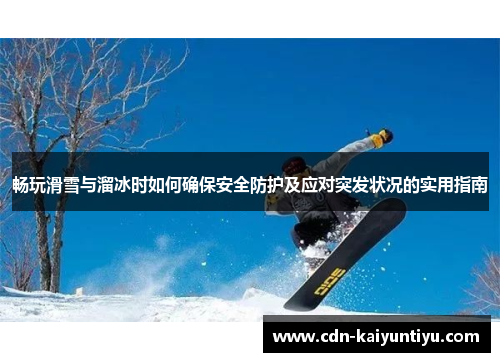 畅玩滑雪与溜冰时如何确保安全防护及应对突发状况的实用指南 畅玩滑雪与溜冰时如何确保安全防护及应对突发状况的实用指南