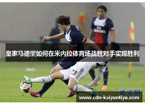 皇家马德里如何在米内拉体育场战胜对手实现胜利 皇家马德里如何在米内拉体育场战胜对手实现胜利