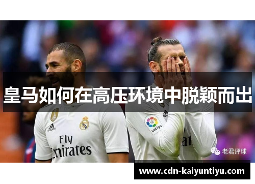皇马如何在高压环境中脱颖而出 皇马如何在高压环境中脱颖而出