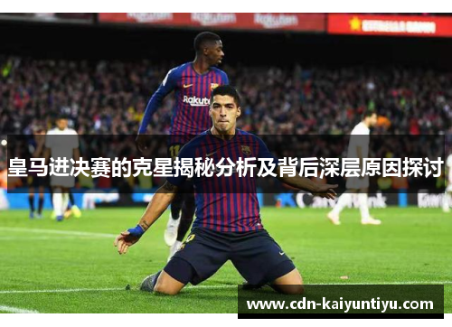 皇马进决赛的克星揭秘分析及背后深层原因探讨 皇马进决赛的克星揭秘分析及背后深层原因探讨