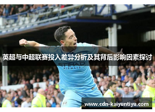 英超与中超联赛投入差异分析及其背后影响因素探讨 英超与中超联赛投入差异分析及其背后影响因素探讨