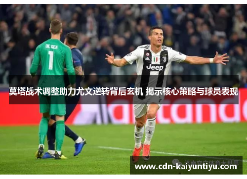 莫塔战术调整助力尤文逆转背后玄机 揭示核心策略与球员表现 莫塔战术调整助力尤文逆转背后玄机 揭示核心策略与球员表现