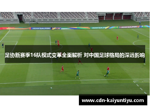 足协新赛季16队模式变革全面解析 对中国足球格局的深远影响