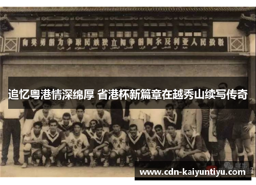 追忆粤港情深绵厚 省港杯新篇章在越秀山续写传奇 追忆粤港情深绵厚 省港杯新篇章在越秀山续写传奇