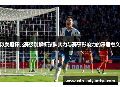 以美冠杯比赛级别解析球队实力与赛事影响力的深层意义 以美冠杯比赛级别解析球队实力与赛事影响力的深层意义