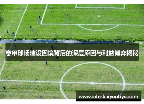 意甲球场建设困境背后的深层原因与利益博弈揭秘 意甲球场建设困境背后的深层原因与利益博弈揭秘
