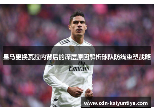 皇马更换瓦拉内背后的深层原因解析球队防线重塑战略 皇马更换瓦拉内背后的深层原因解析球队防线重塑战略