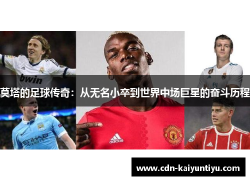 莫塔的足球传奇:从无名小卒到世界中场巨星的奋斗历程 莫塔的足球传奇:从无名小卒到世界中场巨星的奋斗历程