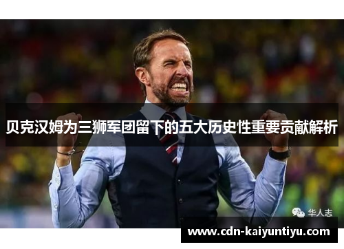 贝克汉姆为三狮军团留下的五大历史性重要贡献解析 贝克汉姆为三狮军团留下的五大历史性重要贡献解析