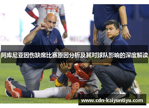 阿库尼亚因伤缺席比赛原因分析及其对球队影响的深度解读 阿库尼亚因伤缺席比赛原因分析及其对球队影响的深度解读