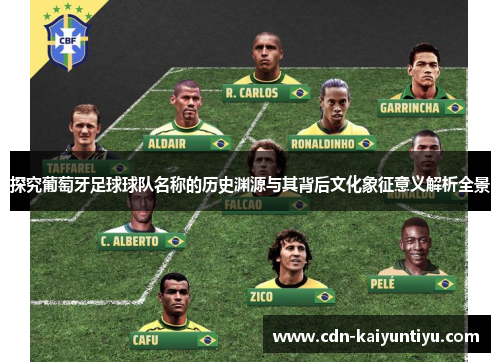 探究葡萄牙足球球队名称的历史渊源与其背后文化象征意义解析全景 探究葡萄牙足球球队名称的历史渊源与其背后文化象征意义解析全景