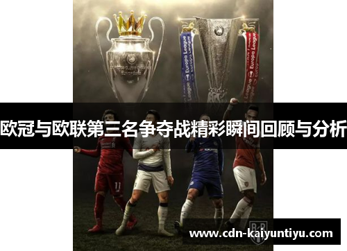 欧冠与欧联第三名争夺战精彩瞬间回顾与分析 欧冠与欧联第三名争夺战精彩瞬间回顾与分析