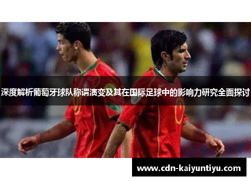 深度解析葡萄牙球队称谓演变及其在国际足球中的影响力研究全面探讨 深度解析葡萄牙球队称谓演变及其在国际足球中的影响力研究全面探讨